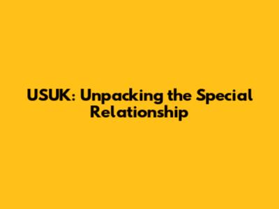 USUK: Unpacking the Special Relationship