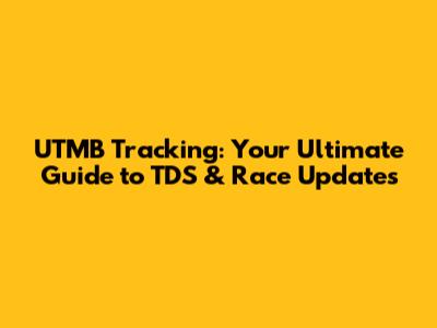 UTMB Tracking: Your Ultimate Guide to TDS & Race Updates