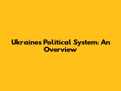 Ukraine's Political System: An Overview
