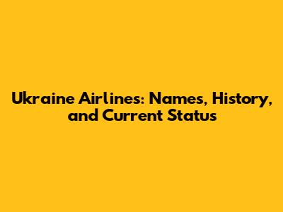 Ukraine Airlines: Names, History, and Current Status