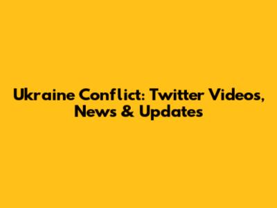 Ukraine Conflict: Twitter Videos, News & Updates