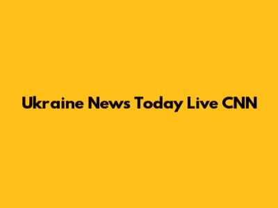 Ukraine News Today Live CNN