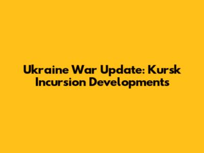 Ukraine War Update: Kursk Incursion Developments