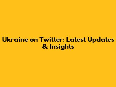 Ukraine on Twitter: Latest Updates & Insights