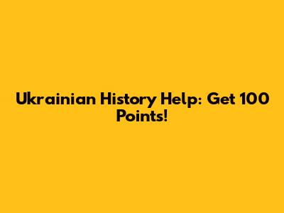 Ukrainian History Help: Get 100 Points!