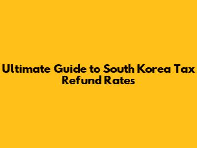 Ultimate Guide to South Korea Tax Refund Rates