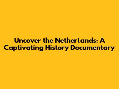 Uncover the Netherlands: A Captivating History Documentary