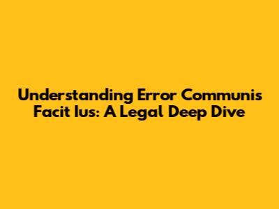 Understanding 'Error Communis Facit Ius': A Legal Deep Dive