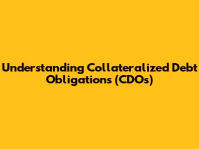 Understanding Collateralized Debt Obligations (CDOs)