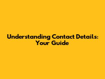Understanding Contact Details: Your Guide
