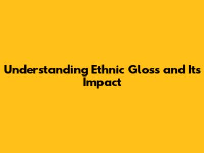 Understanding Ethnic Gloss and Its Impact