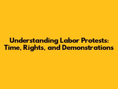 Understanding Labor Protests: Time, Rights, and Demonstrations