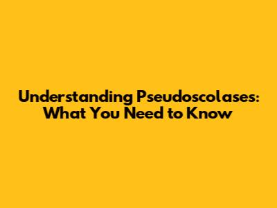 Understanding Pseudoscolases: What You Need to Know