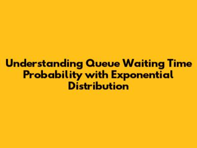 Understanding Queue Waiting Time Probability with Exponential Distribution