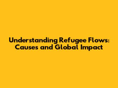 Understanding Refugee Flows: Causes and Global Impact
