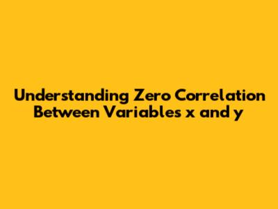 Understanding Zero Correlation Between Variables x and y