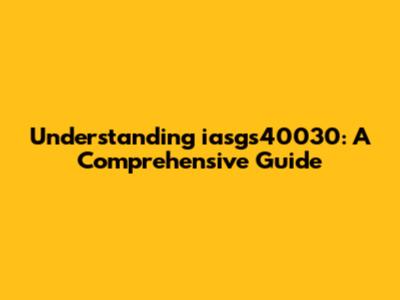 Understanding iasgs40030: A Comprehensive Guide