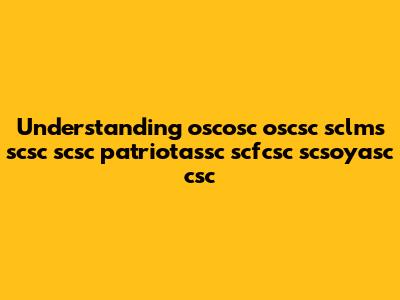 Understanding oscosc oscsc sclms scsc scsc patriotassc scfcsc scsoyasc csc