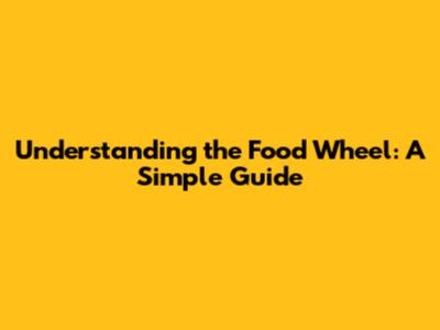 Understanding the Food Wheel: A Simple Guide