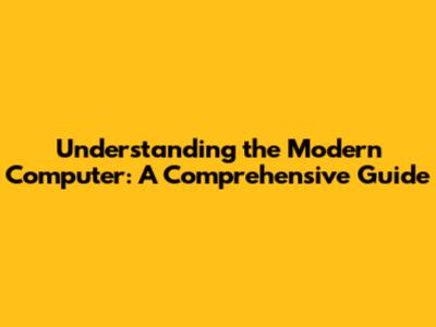 Understanding the Modern Computer: A Comprehensive Guide