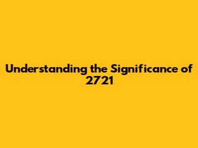 Understanding the Significance of 2721