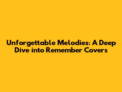 Unforgettable Melodies: A Deep Dive into Remember Covers