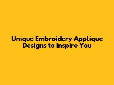 Unique Embroidery Applique Designs to Inspire You