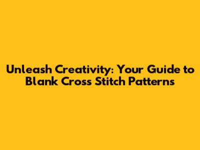 Unleash Creativity: Your Guide to Blank Cross Stitch Patterns