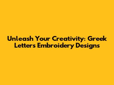 Unleash Your Creativity: Greek Letters Embroidery Designs