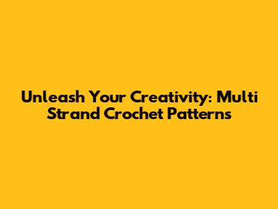Unleash Your Creativity: Multi Strand Crochet Patterns