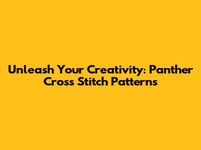 Unleash Your Creativity: Panther Cross Stitch Patterns
