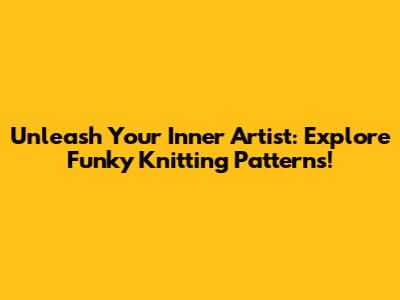Unleash Your Inner Artist: Explore Funky Knitting Patterns!