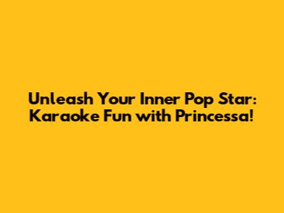 Unleash Your Inner Pop Star: Karaoke Fun with Princessa!