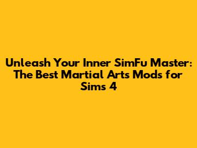 Unleash Your Inner SimFu Master: The Best Martial Arts Mods for Sims 4