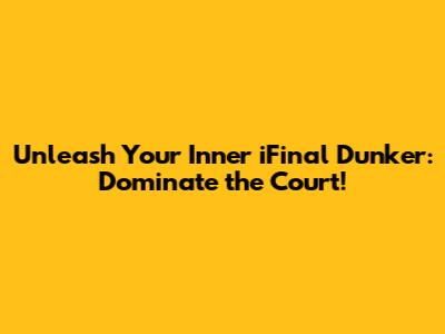 Unleash Your Inner iFinal Dunker: Dominate the Court!