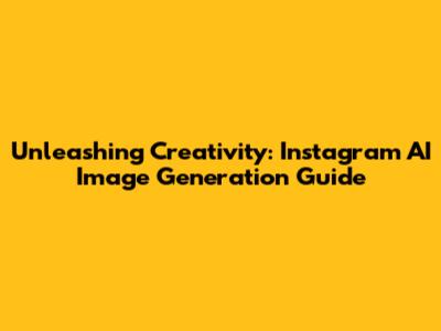 Unleashing Creativity: Instagram AI Image Generation Guide