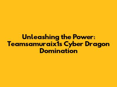 Unleashing the Power: Teamsamuraix1's Cyber Dragon Domination