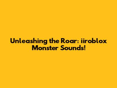Unleashing the Roar: iiroblox Monster Sounds!