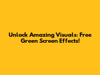 Unlock Amazing Visuals: Free Green Screen Effects!
