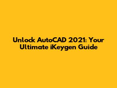 Unlock AutoCAD 2021: Your Ultimate iKeygen Guide