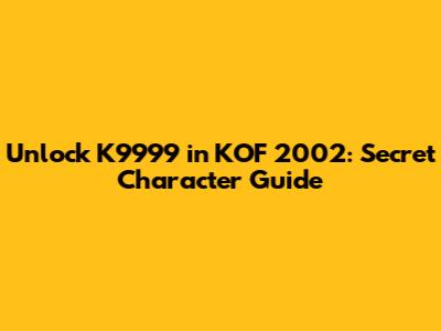 Unlock K9999 in KOF 2002: Secret Character Guide