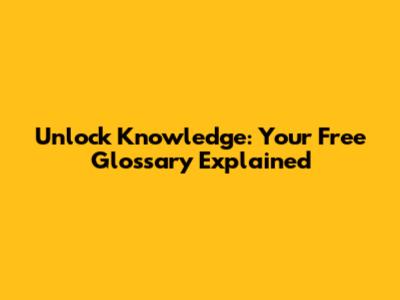 Unlock Knowledge: Your Free Glossary Explained