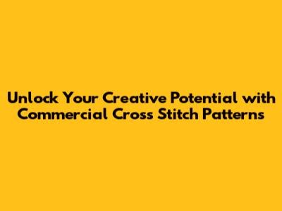 Unlock Your Creative Potential with Commercial Cross Stitch Patterns