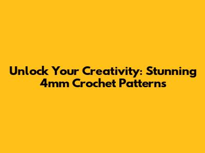 Unlock Your Creativity: Stunning 4mm Crochet Patterns