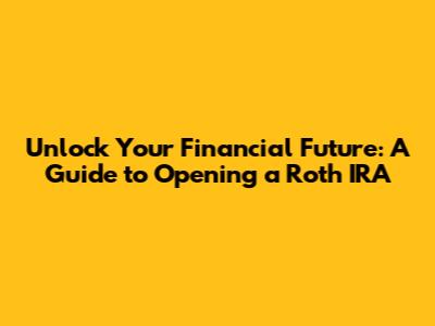 Unlock Your Financial Future: A Guide to Opening a Roth IRA