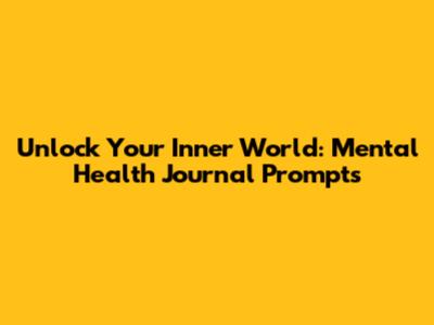 Unlock Your Inner World: Mental Health Journal Prompts