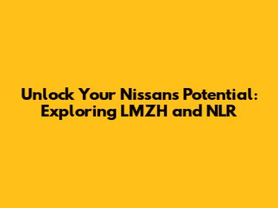Unlock Your Nissan's Potential: Exploring LMZH and NLR