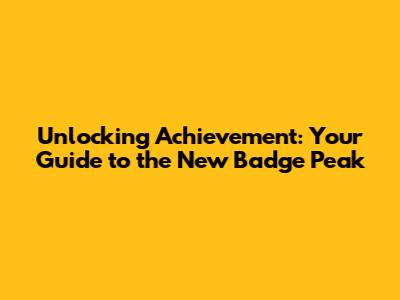 Unlocking Achievement: Your Guide to the New Badge Peak