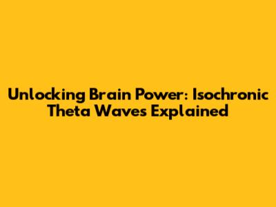 Unlocking Brain Power: Isochronic Theta Waves Explained