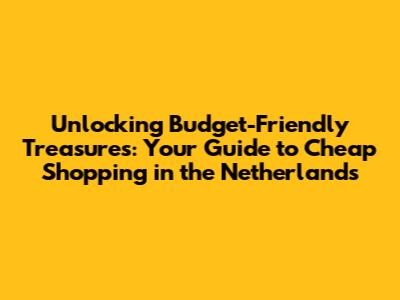 Unlocking Budget-Friendly Treasures: Your Guide to Cheap Shopping in the Netherlands